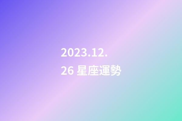 2023.12.26 星座運勢-第1張-星座運勢-玄機派